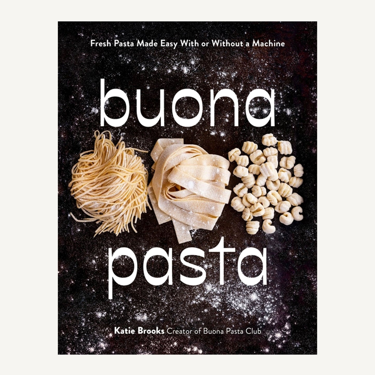 Buona Pasta: Fresh Pasta Made Easy with or Without A Machine